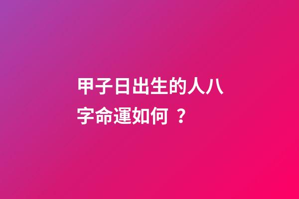甲子日出生的人八字命運如何？